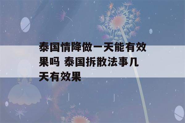 泰国情降做一天能有效果吗 泰国拆散法事几天有效果