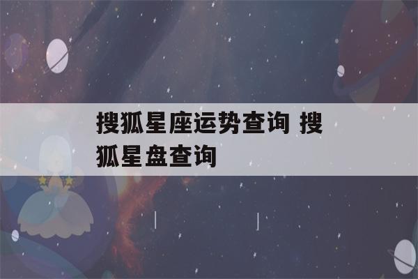 搜狐星座运势查询 搜狐星盘查询