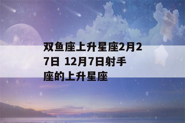 双鱼座上升星座2月27日 12月7日射手座的上升星座