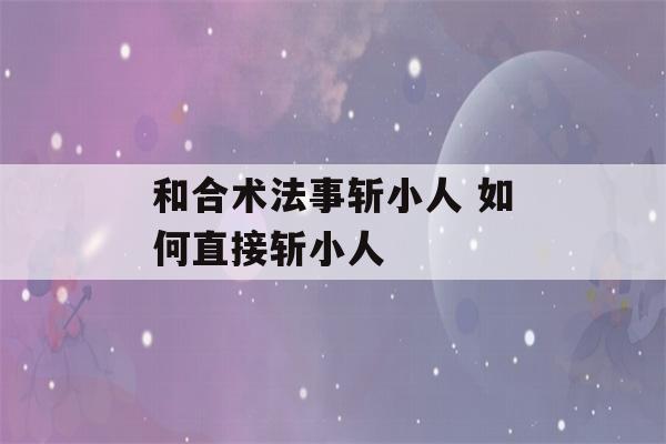 和合术法事斩小人 如何直接斩小人