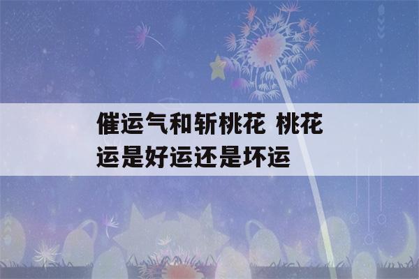 催运气和斩桃花 桃花运是好运还是坏运