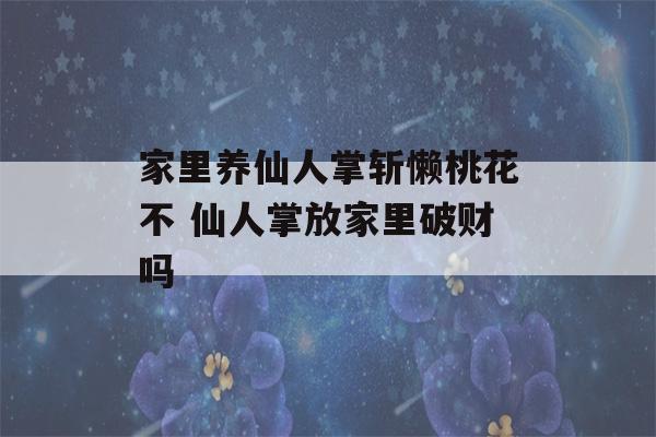 家里养仙人掌斩懒桃花不 仙人掌放家里破财吗