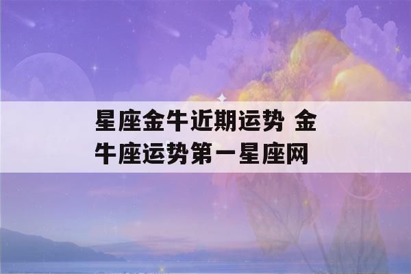 星座金牛近期运势 金牛座运势第一星座网