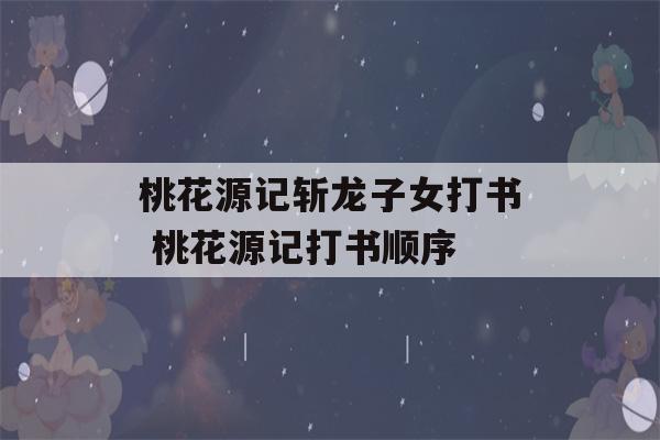 桃花源记斩龙子女打书 桃花源记打书顺序