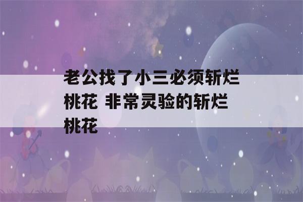 老公找了小三必须斩烂桃花 非常灵验的斩烂桃花