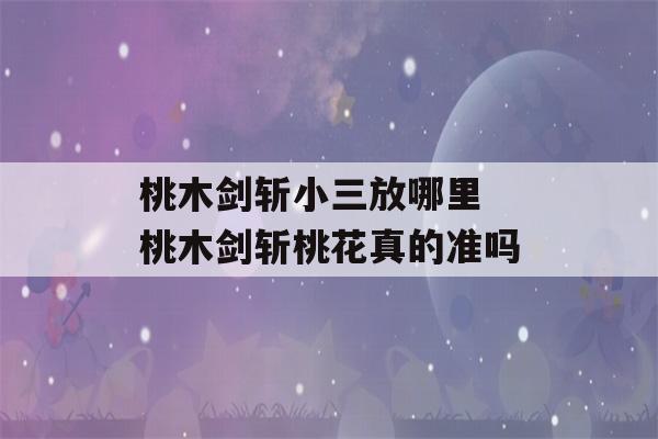 桃木剑斩小三放哪里 桃木剑斩桃花真的准吗