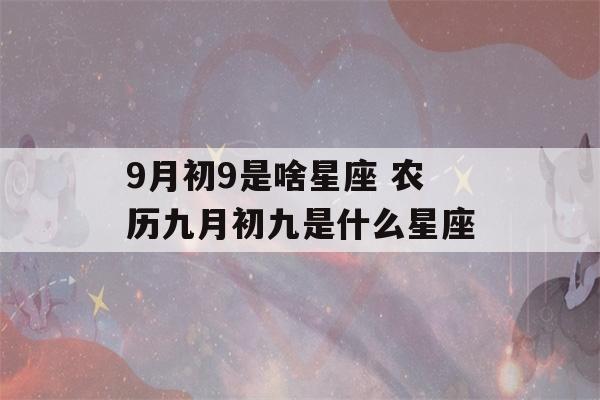 9月初9是啥星座 农历九月初九是什么星座