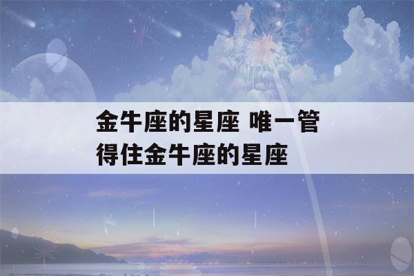 金牛座的星座 唯一管得住金牛座的星座