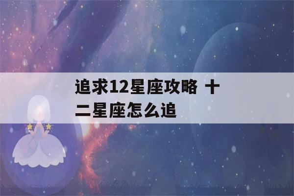 追求12星座攻略 十二星座怎么追