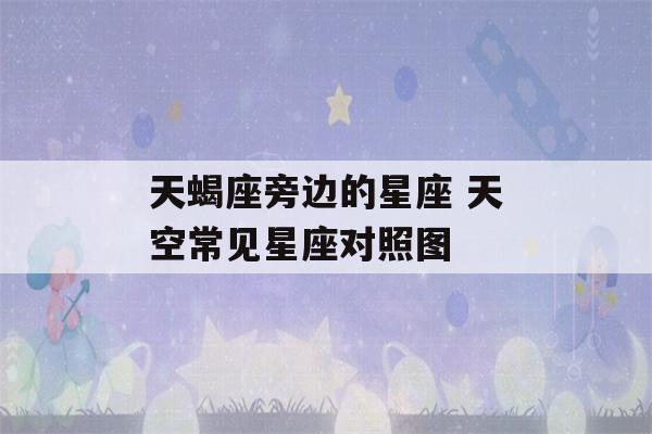 天蝎座旁边的星座 天空常见星座对照图