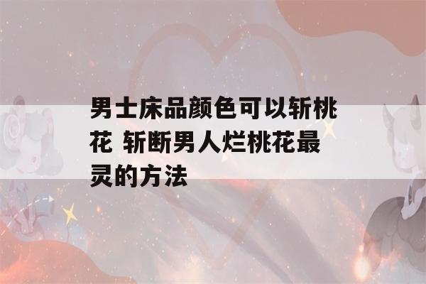 男士床品颜色可以斩桃花 斩断男人烂桃花最灵的方法