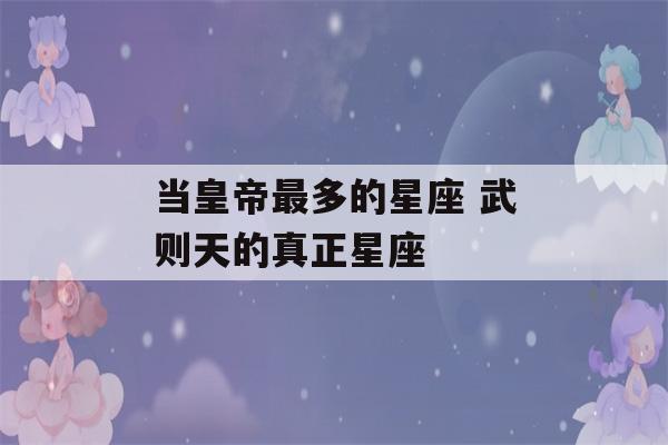 当皇帝最多的星座 武则天的真正星座