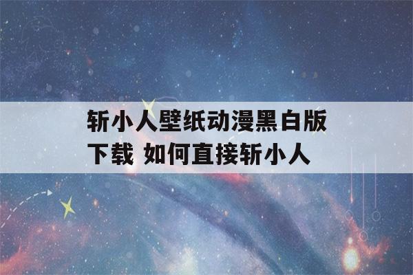 斩小人壁纸动漫黑白版下载 如何直接斩小人