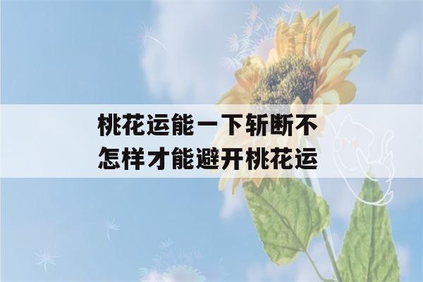 桃花运能一下斩断不 怎样才能避开桃花运