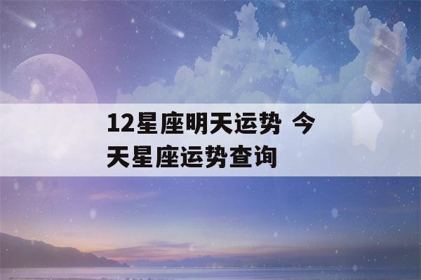 12星座明天运势 今天星座运势查询