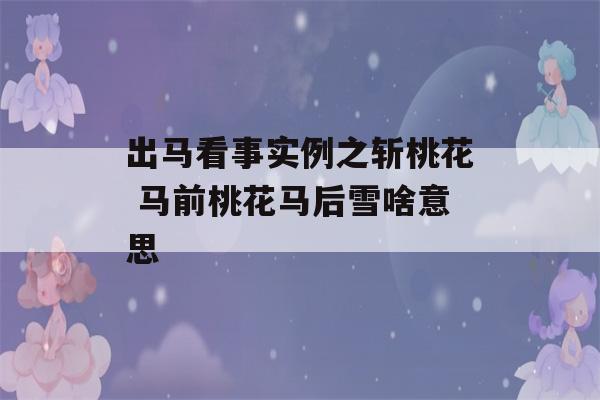 出马看事实例之斩桃花 马前桃花马后雪啥意思