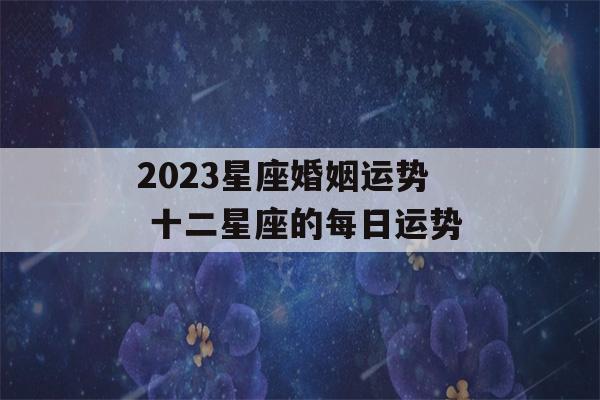 2023星座婚姻运势 十二星座的每日运势