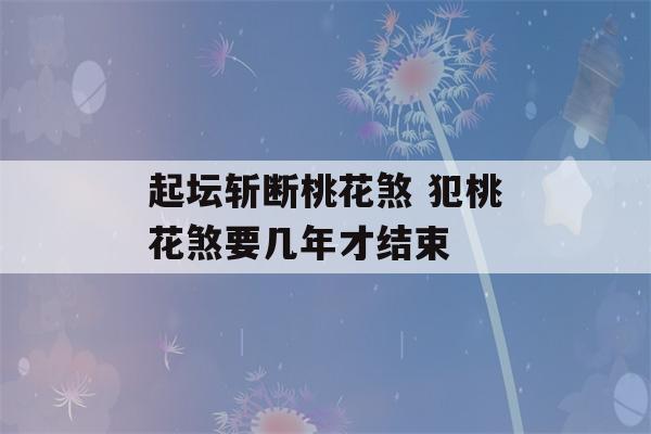 起坛斩断桃花煞 犯桃花煞要几年才结束