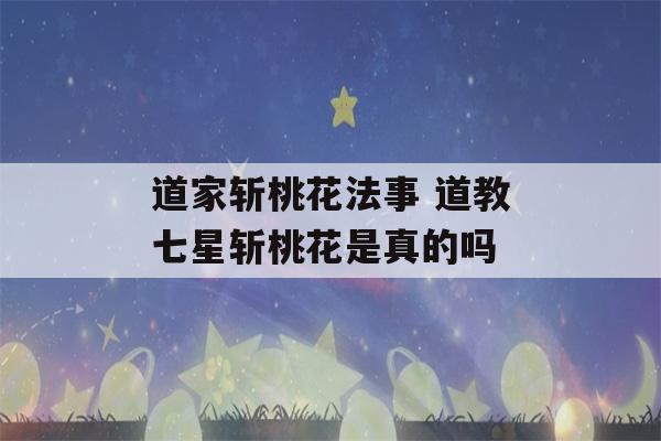 道家斩桃花法事 道教七星斩桃花是真的吗