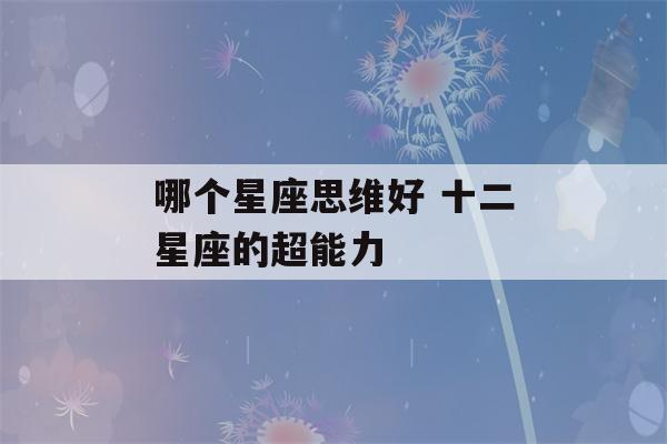 哪个星座思维好 十二星座的超能力