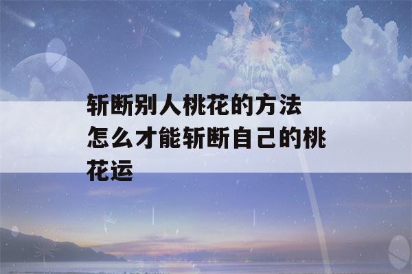 斩断别人桃花的方法 怎么才能斩断自己的桃花运