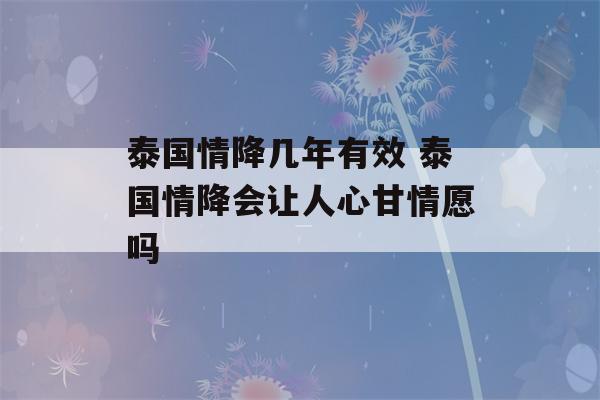 泰国情降几年有效 泰国情降会让人心甘情愿吗