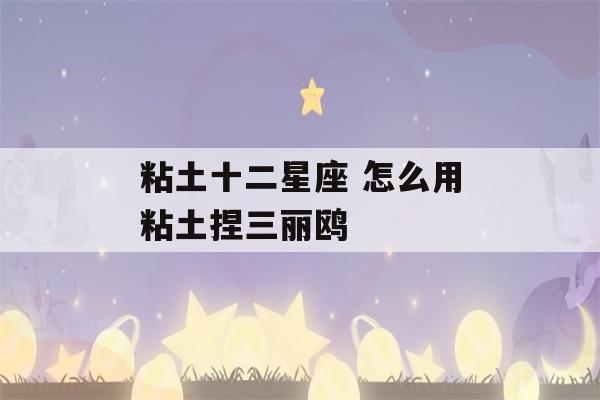 粘土十二星座 怎么用粘土捏三丽鸥