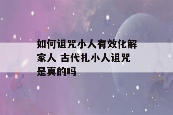 如何诅咒小人有效化解家人 古代扎小人诅咒是真的吗