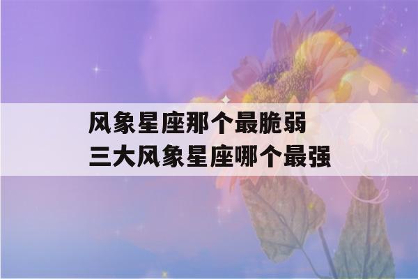 风象星座那个最脆弱 三大风象星座哪个最强