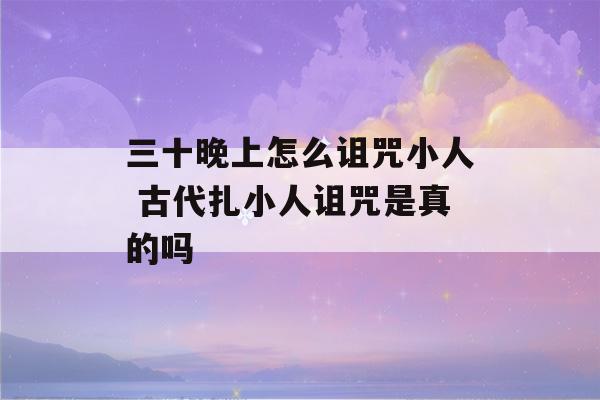 三十晚上怎么诅咒小人 古代扎小人诅咒是真的吗