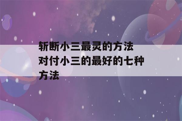 斩断小三最灵的方法 对付小三的最好的七种方法