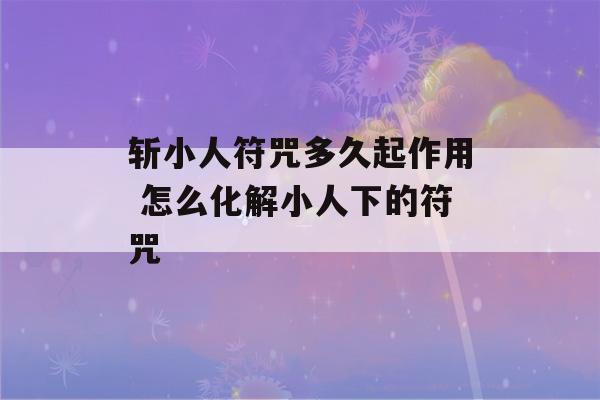 斩小人符咒多久起作用 怎么化解小人下的符咒