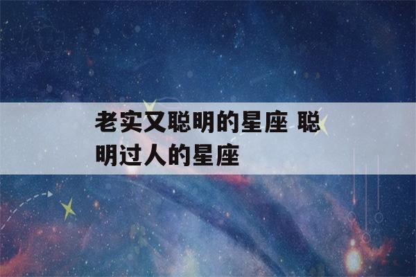 老实又聪明的星座 聪明过人的星座