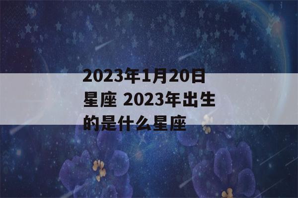 2023年1月20日星座 2023年出生的是什么星座