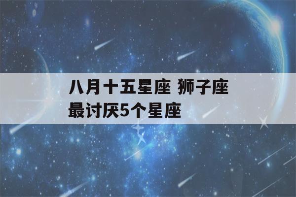 八月十五星座 狮子座最讨厌5个星座