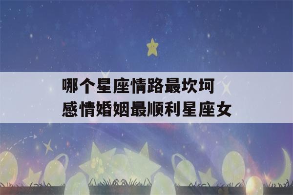 哪个星座情路最坎坷 感情婚姻最顺利星座女