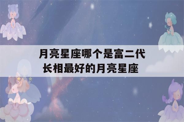 月亮星座哪个是富二代 长相最好的月亮星座