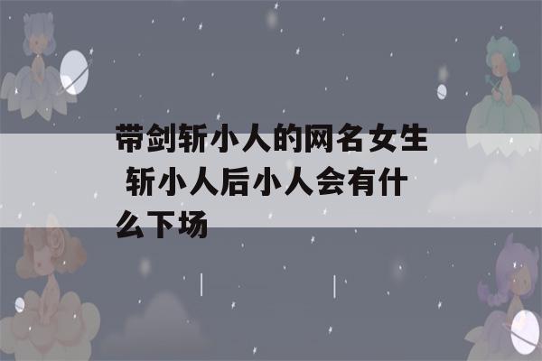 带剑斩小人的网名女生 斩小人后小人会有什么下场