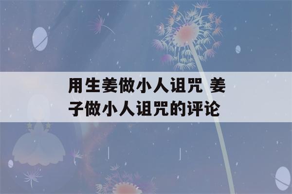 用生姜做小人诅咒 姜子做小人诅咒的评论