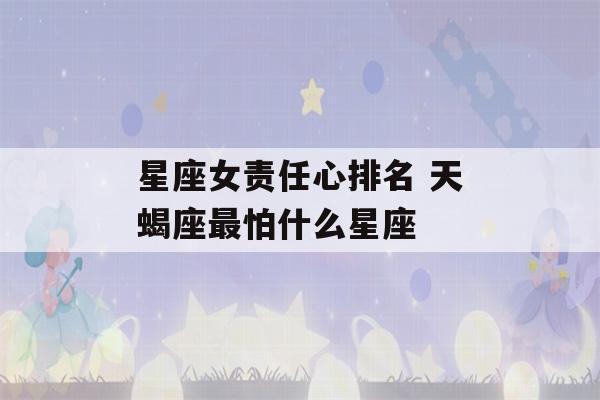 星座女责任心排名 天蝎座最怕什么星座