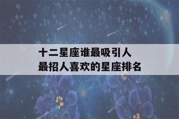 十二星座谁最吸引人 最招人喜欢的星座排名