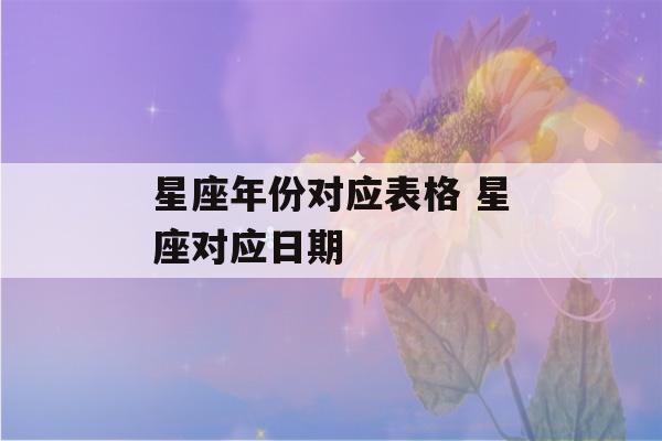 星座年份对应表格 星座对应日期