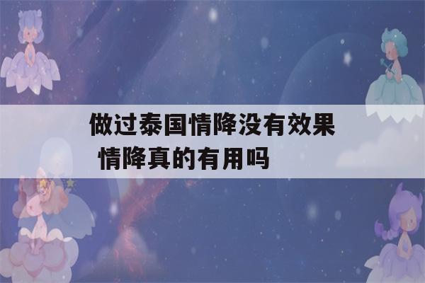 做过泰国情降没有效果 情降真的有用吗