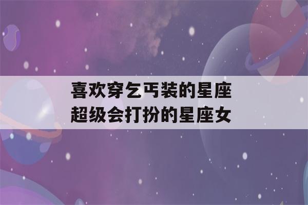 喜欢穿乞丐装的星座 超级会打扮的星座女