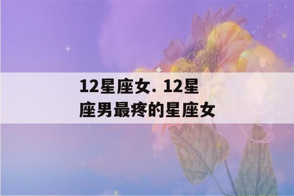 12星座女. 12星座男最疼的星座女