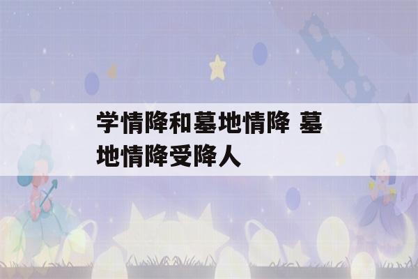 学情降和墓地情降 墓地情降受降人