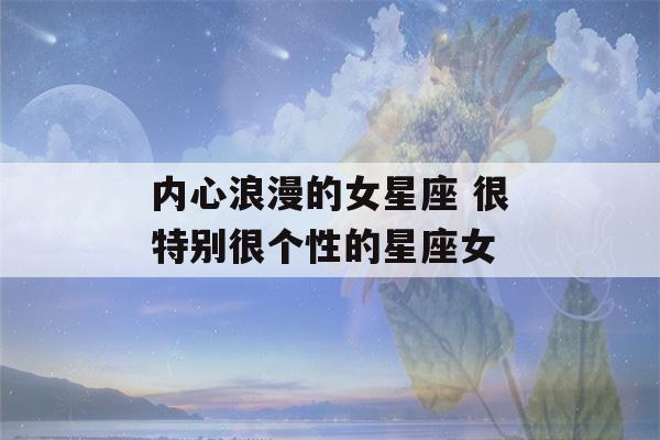 内心浪漫的女星座 很特别很个性的星座女