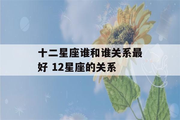 十二星座谁和谁关系最好 12星座的关系