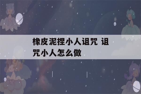 橡皮泥捏小人诅咒 诅咒小人怎么做