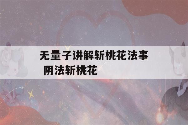 无量子讲解斩桃花法事 阴法斩桃花